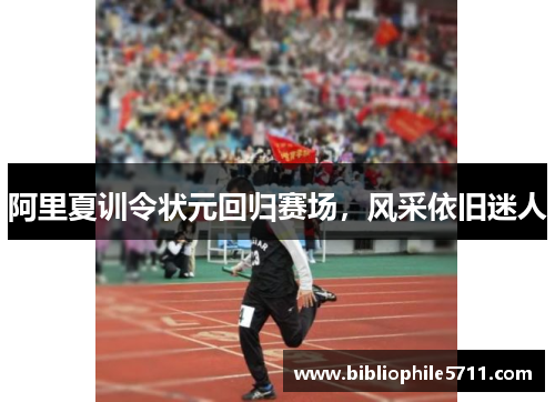 阿里夏训令状元回归赛场，风采依旧迷人