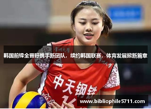 韩国前锋全晋旴携手新团队，续约韩国联赛，体育发展掀新篇章