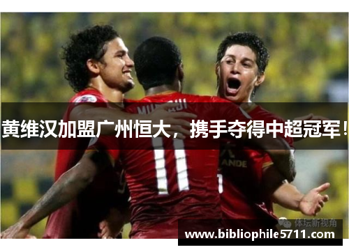 黄维汉加盟广州恒大，携手夺得中超冠军！