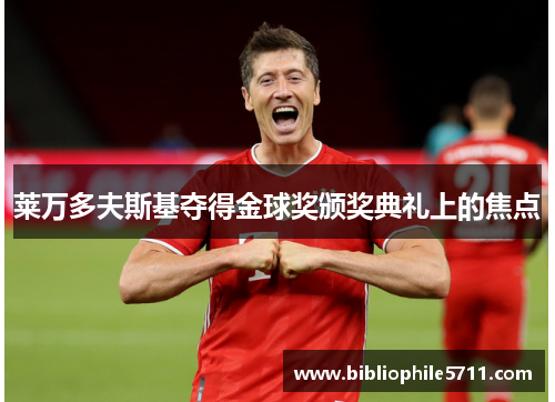 莱万多夫斯基夺得金球奖颁奖典礼上的焦点