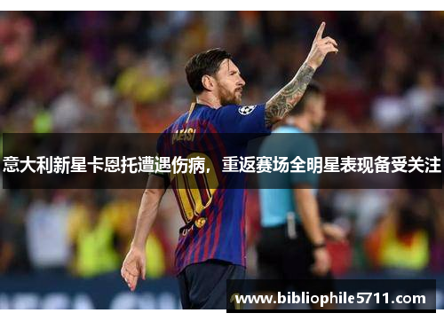意大利新星卡恩托遭遇伤病，重返赛场全明星表现备受关注